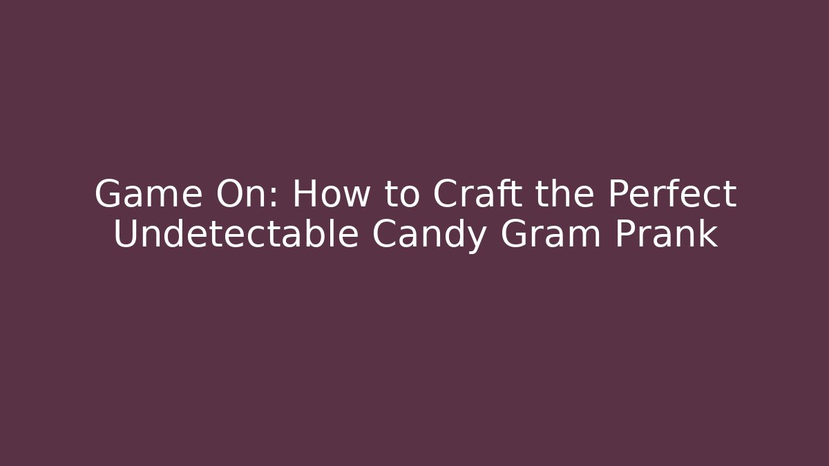 Game On: How to Craft the Perfect Undetectable Candy Gram Prank