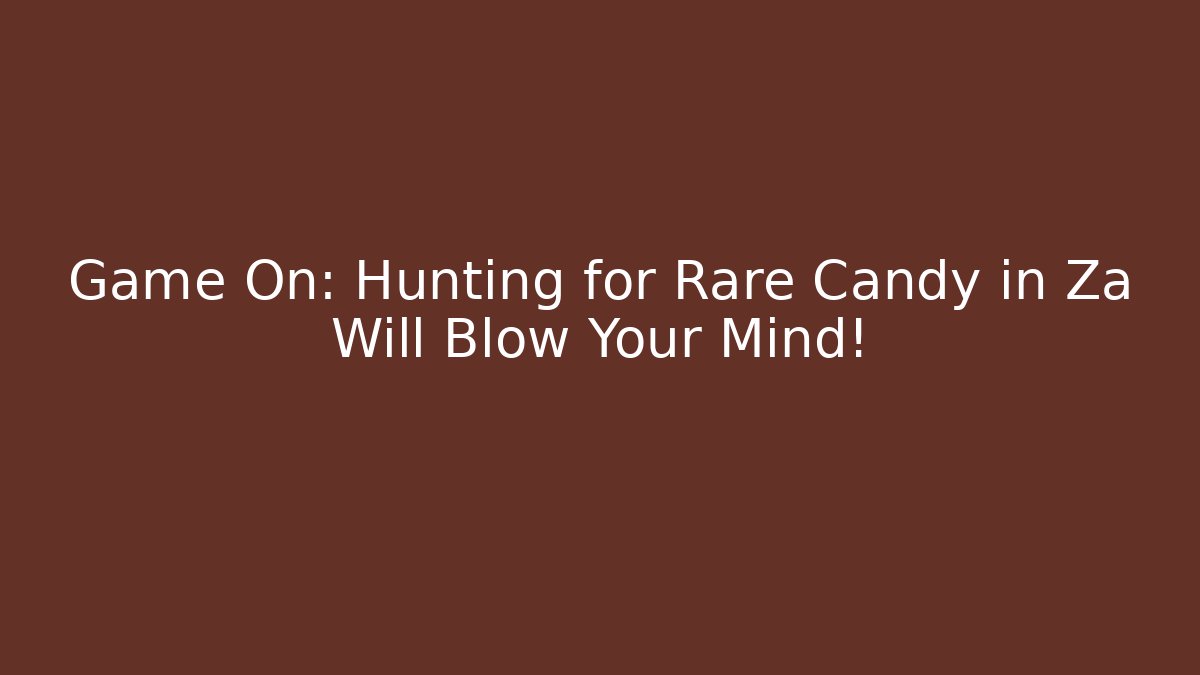 Game On: Hunting for Rare Candy in Za Will Blow Your Mind!