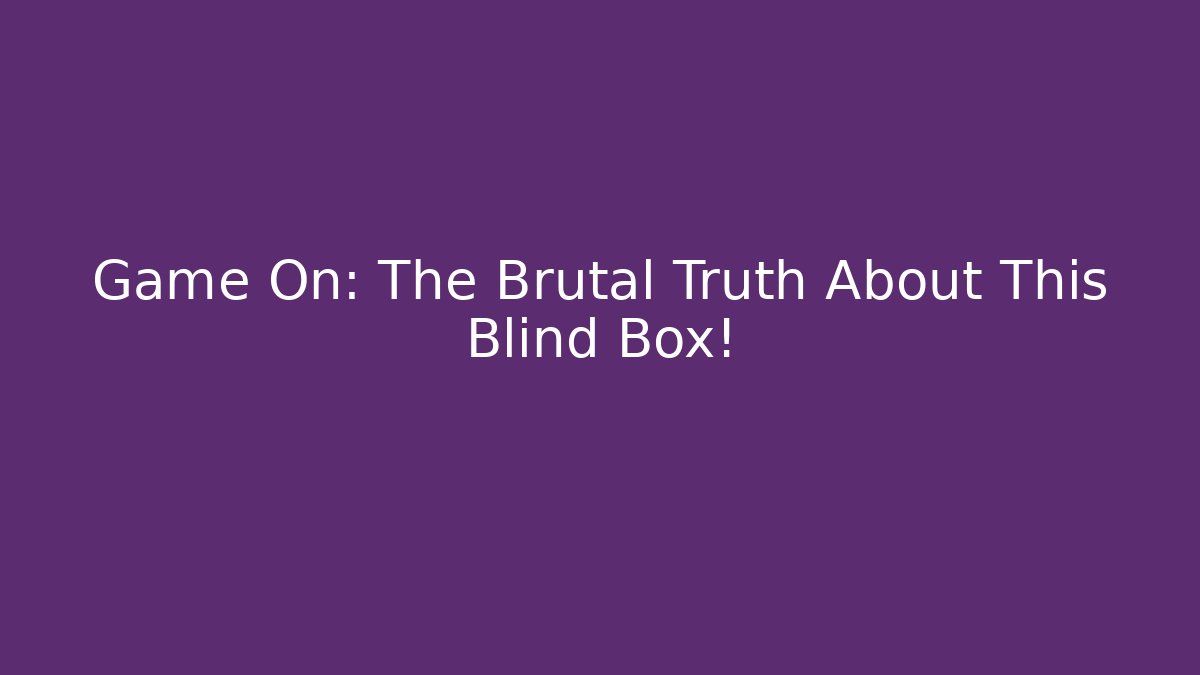 Game On: The Brutal Truth About This Blind Box!