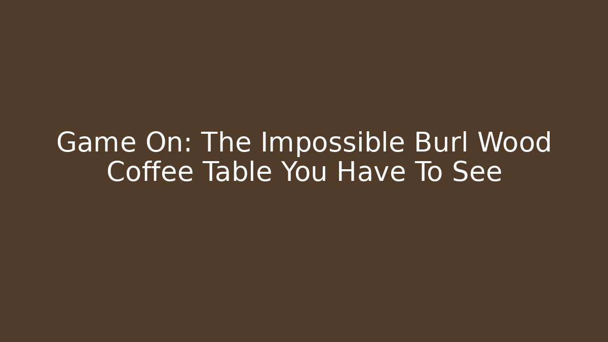 Game On: The Impossible Burl Wood Coffee Table You Have To See