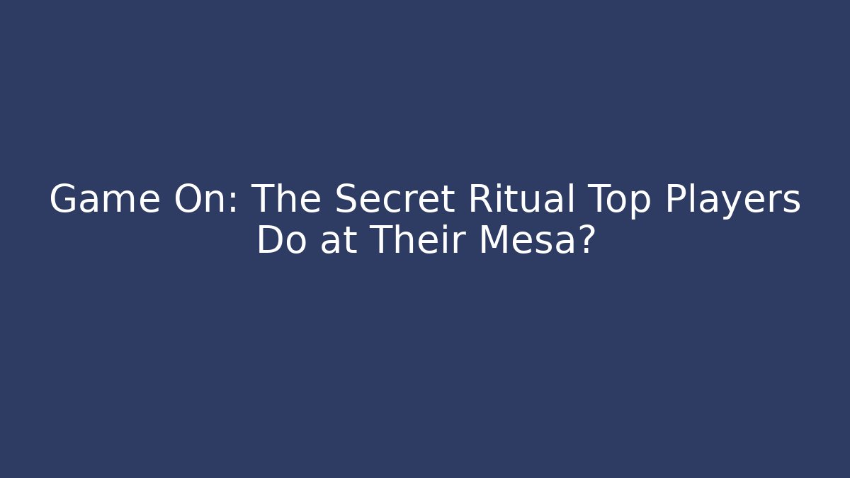 Game On: The Secret Ritual Top Players Do at Their Mesa?