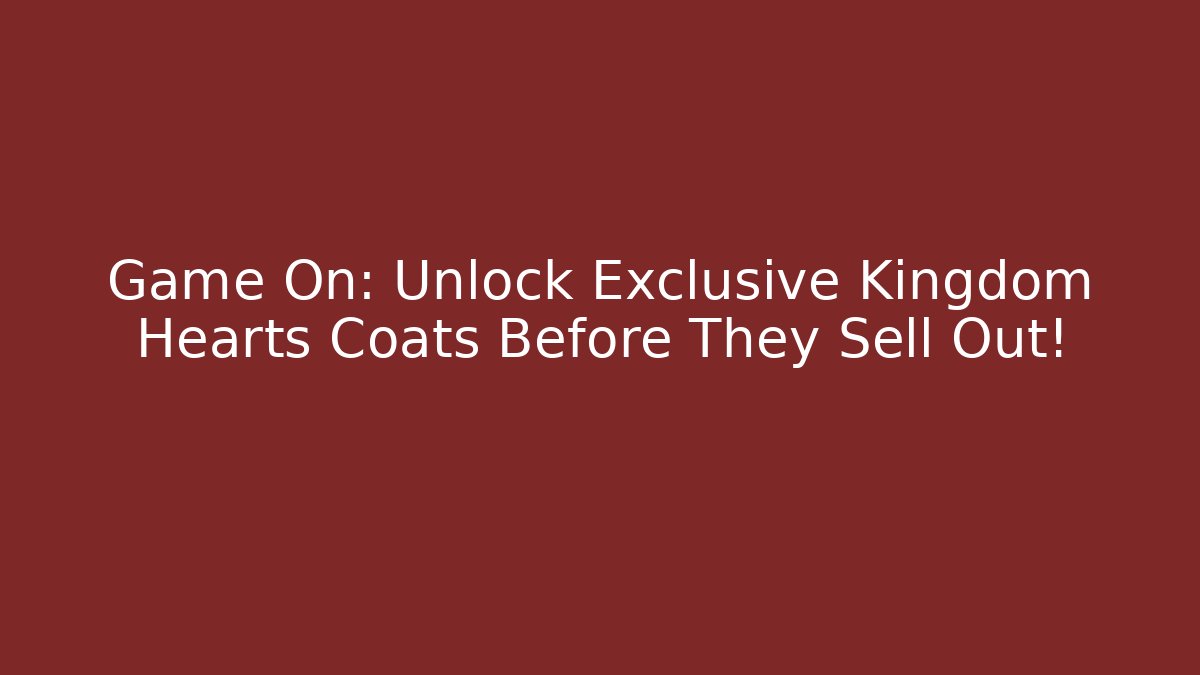 Game On: Unlock Exclusive Kingdom Hearts Coats Before They Sell Out!