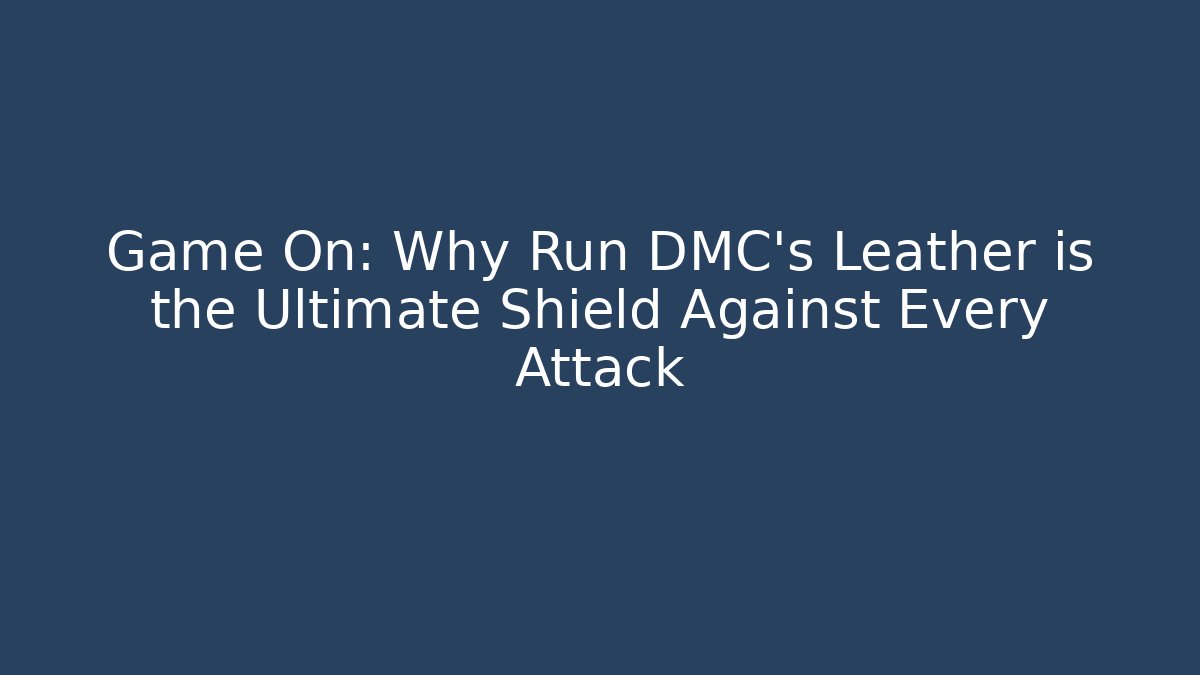 Game On: Why Run DMC's Leather is the Ultimate Shield Against Every Attack
