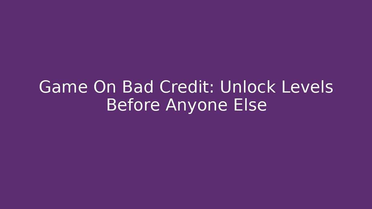 Game On Bad Credit: Unlock Levels Before Anyone Else