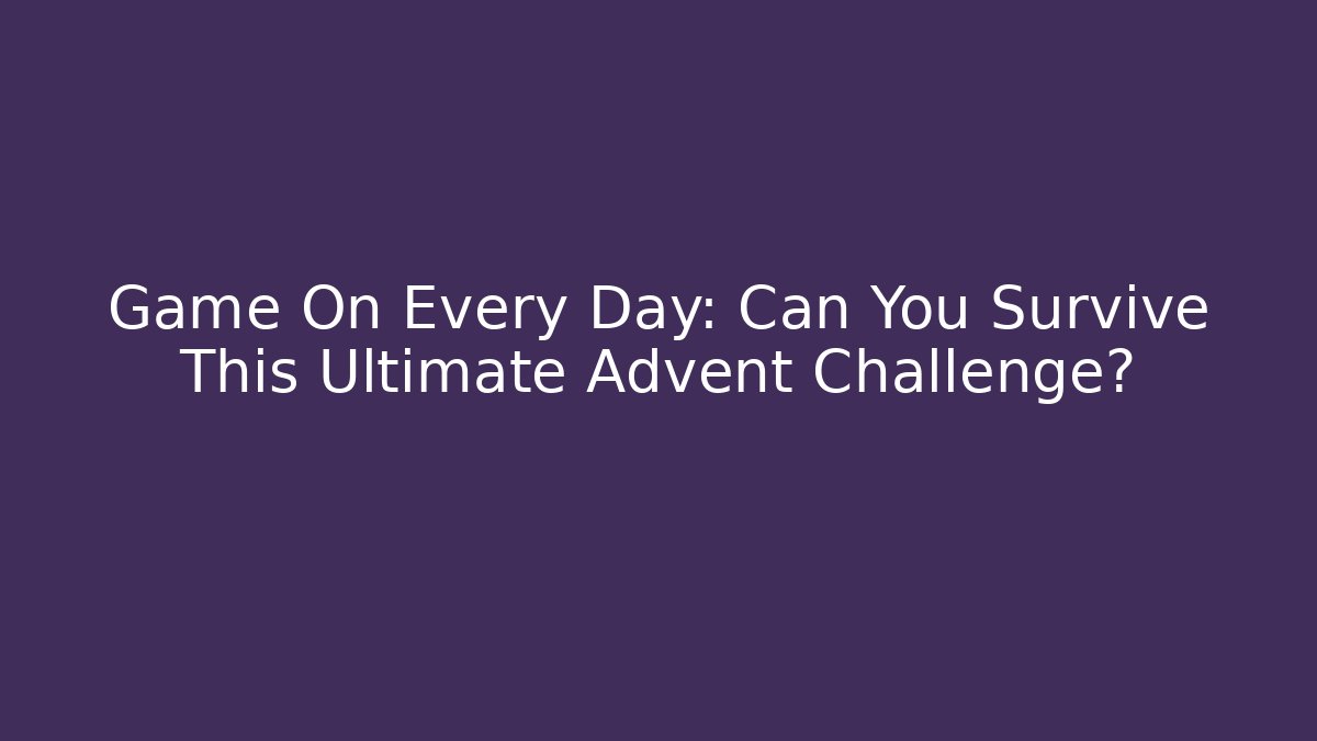Game On Every Day: Can You Survive This Ultimate Advent Challenge?