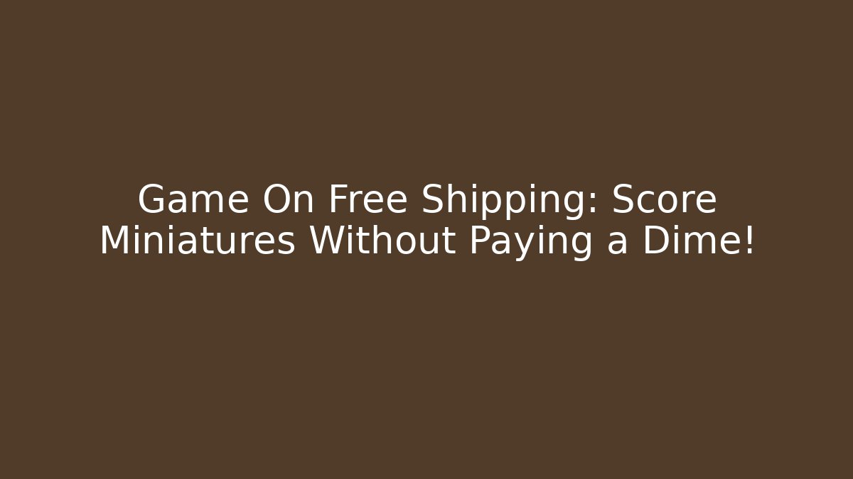 Game On Free Shipping: Score Miniatures Without Paying a Dime! - Critter Realm