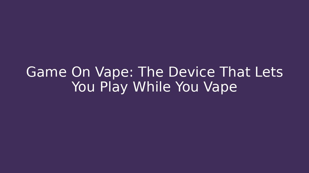 Game On Vape: The Device That Lets You Play While You Vape