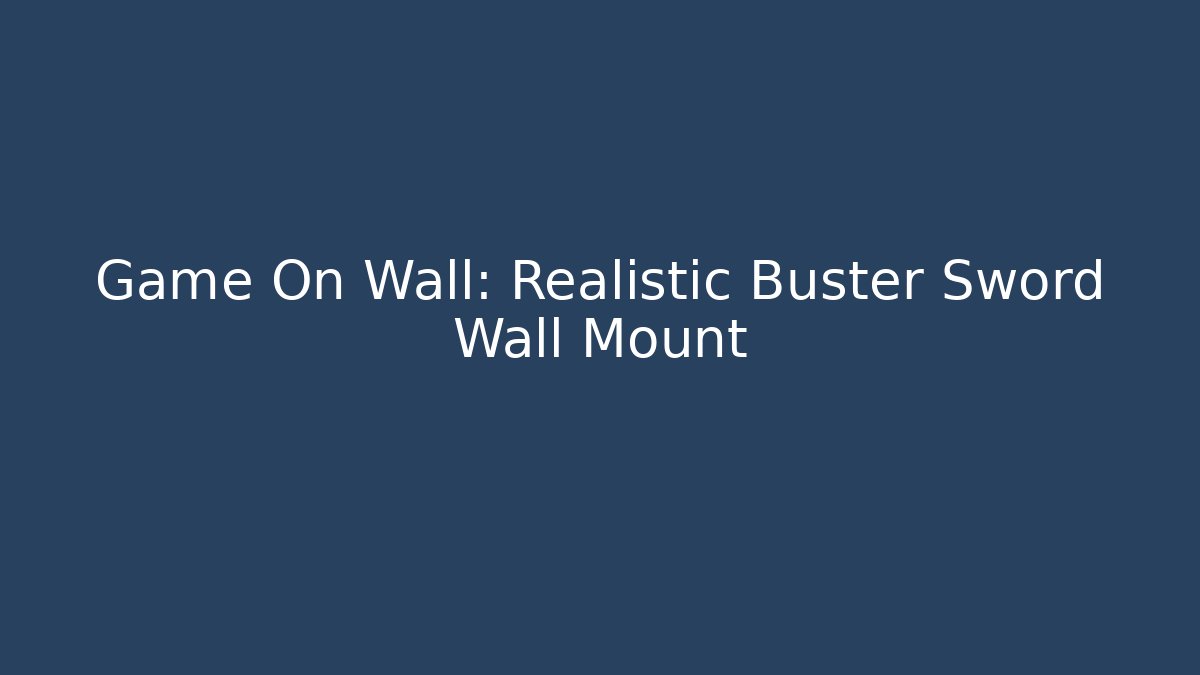 Game On Wall: Realistic Buster Sword Wall Mount
