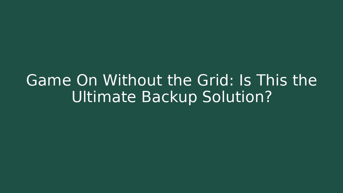 Game On Without the Grid: Is This the Ultimate Backup Solution?