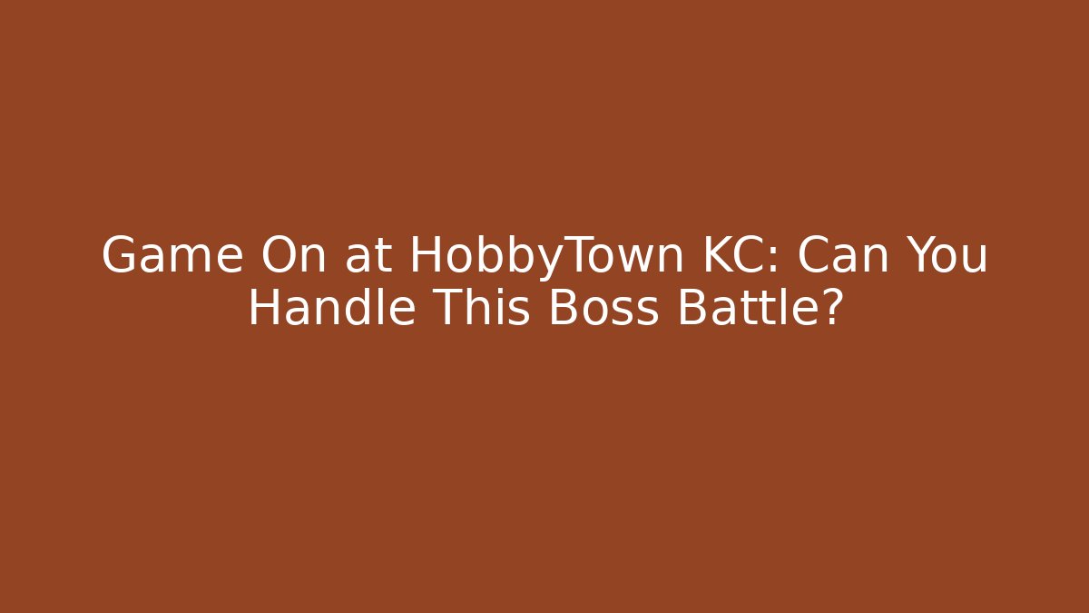 Game On at HobbyTown KC: Can You Handle This Boss Battle?