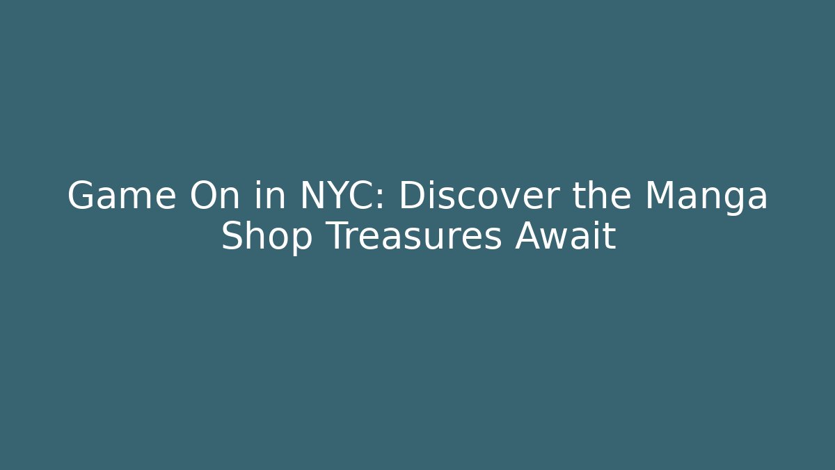 Game On in NYC: Discover the Manga Shop Treasures Await