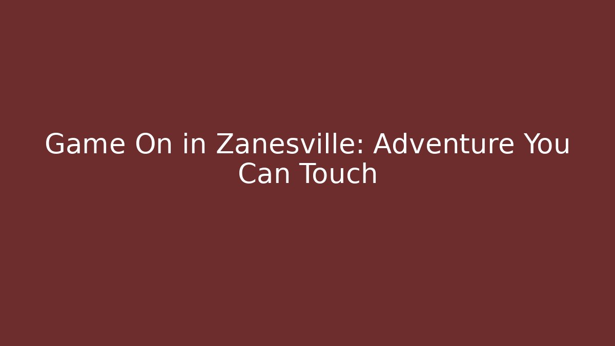 Game On in Zanesville: Adventure You Can Touch
