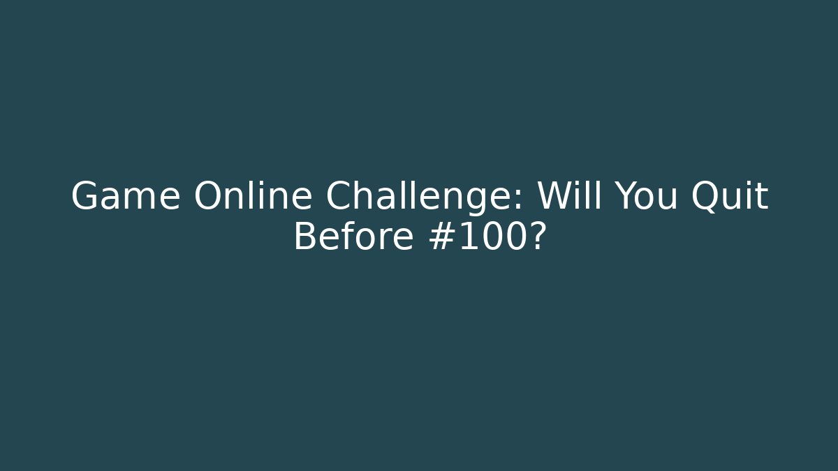 Game Online Challenge: Will You Quit Before #100?