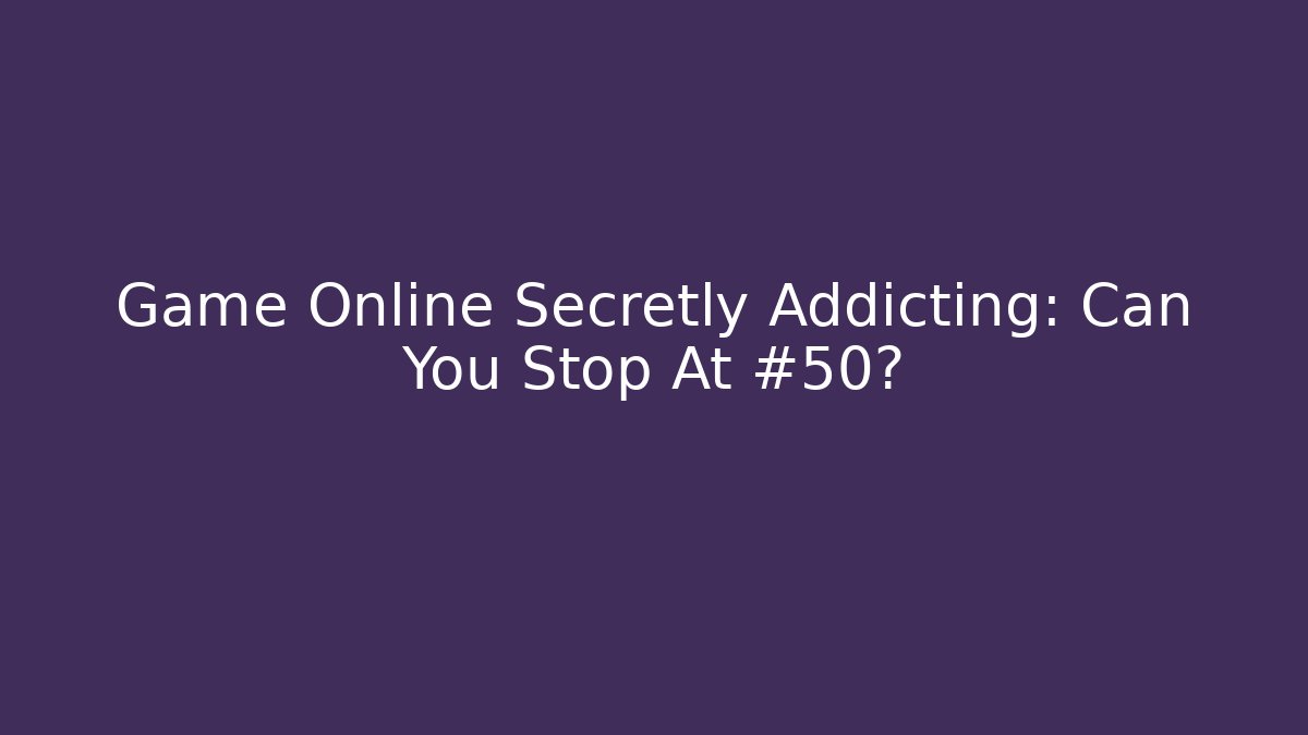 Game Online Secretly Addicting: Can You Stop At #50?