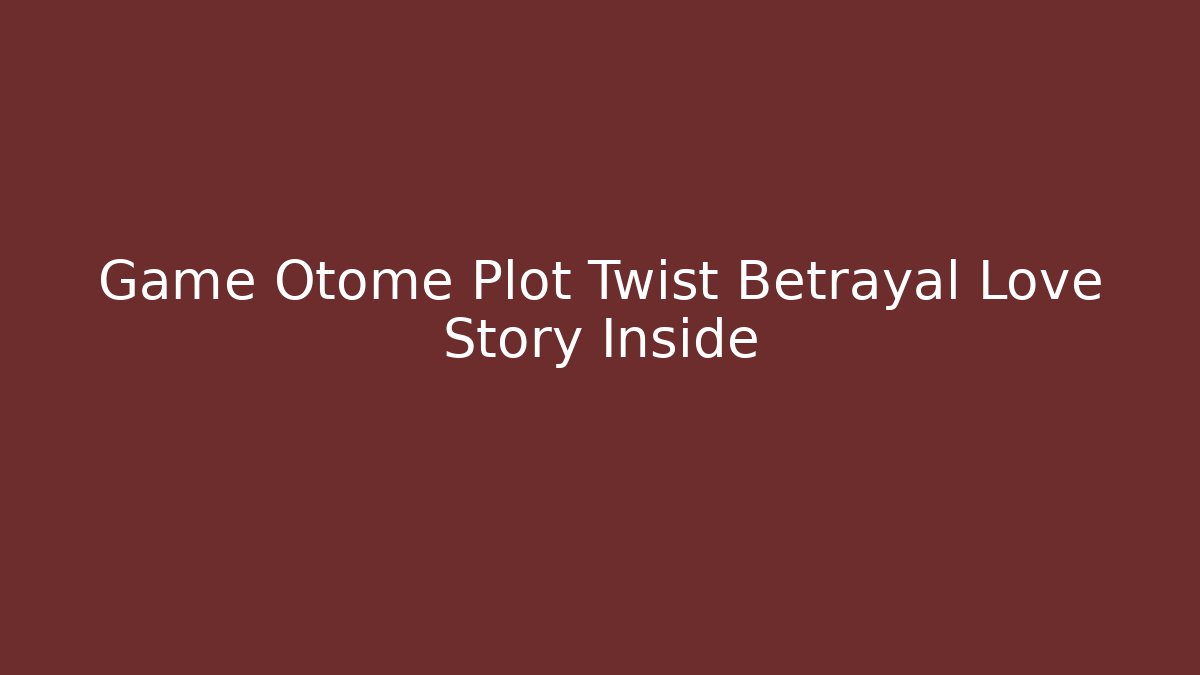Game Otome Plot Twist Betrayal Love Story Inside