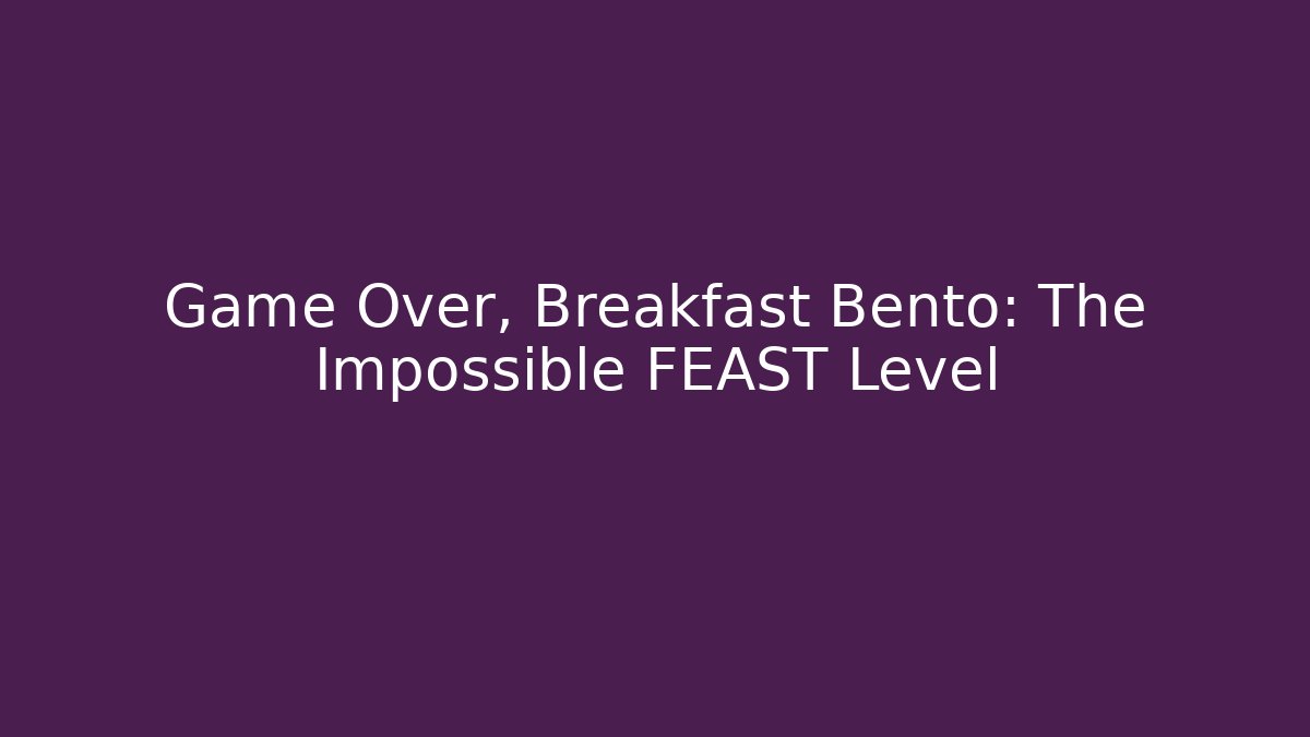 Game Over, Breakfast Bento: The Impossible FEAST Level - Critter Realm