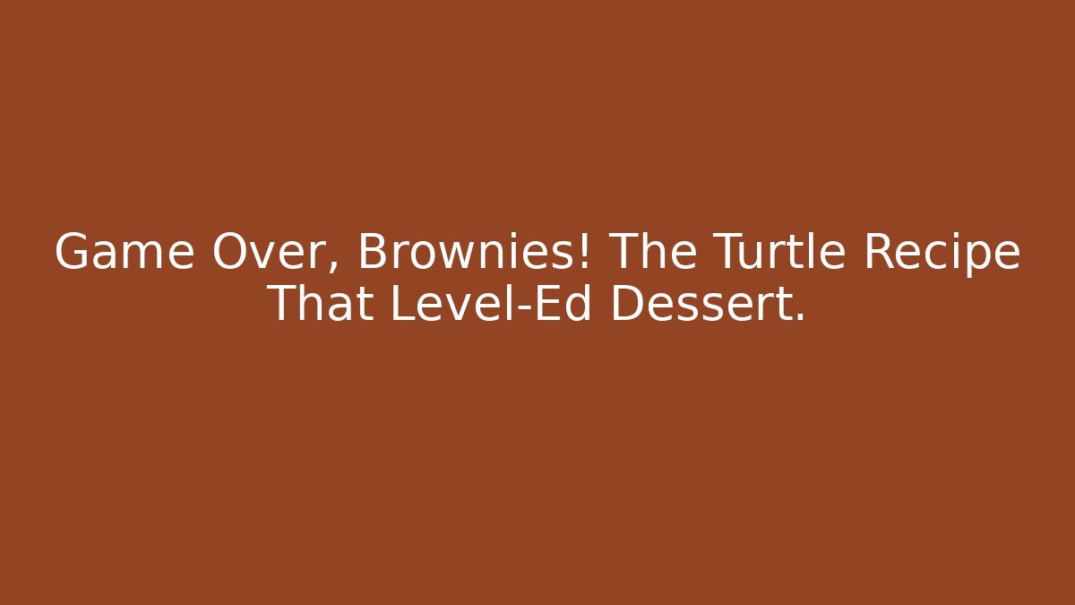Game Over, Brownies! The Turtle Recipe That Level-Ed Dessert.
