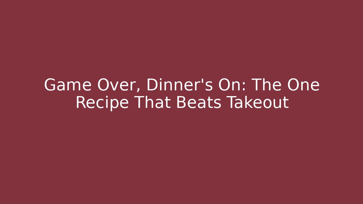 Game Over, Dinner's On: The One Recipe That Beats Takeout - Critter Realm