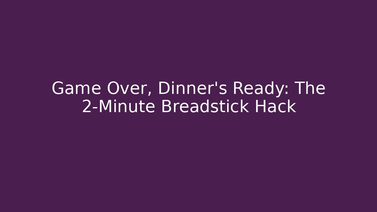 Game Over, Dinner's Ready: The 2-Minute Breadstick Hack