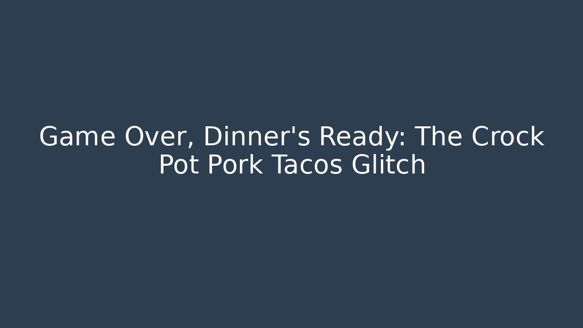 Game Over, Dinner's Ready: The Crock Pot Pork Tacos Glitch