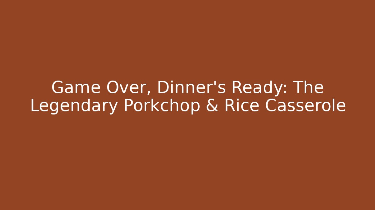 Game Over, Dinner's Ready: The Legendary Porkchop & Rice Casserole