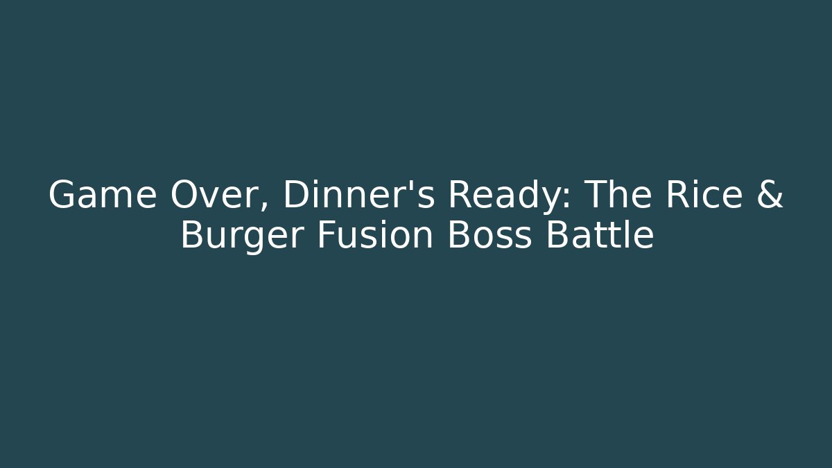 Game Over, Dinner's Ready: The Rice & Burger Fusion Boss Battle