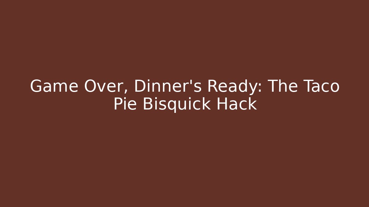 Game Over, Dinner's Ready: The Taco Pie Bisquick Hack - Critter Realm