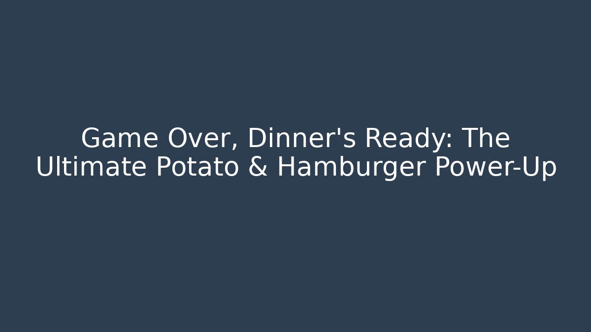 Game Over, Dinner's Ready: The Ultimate Potato & Hamburger Power-Up