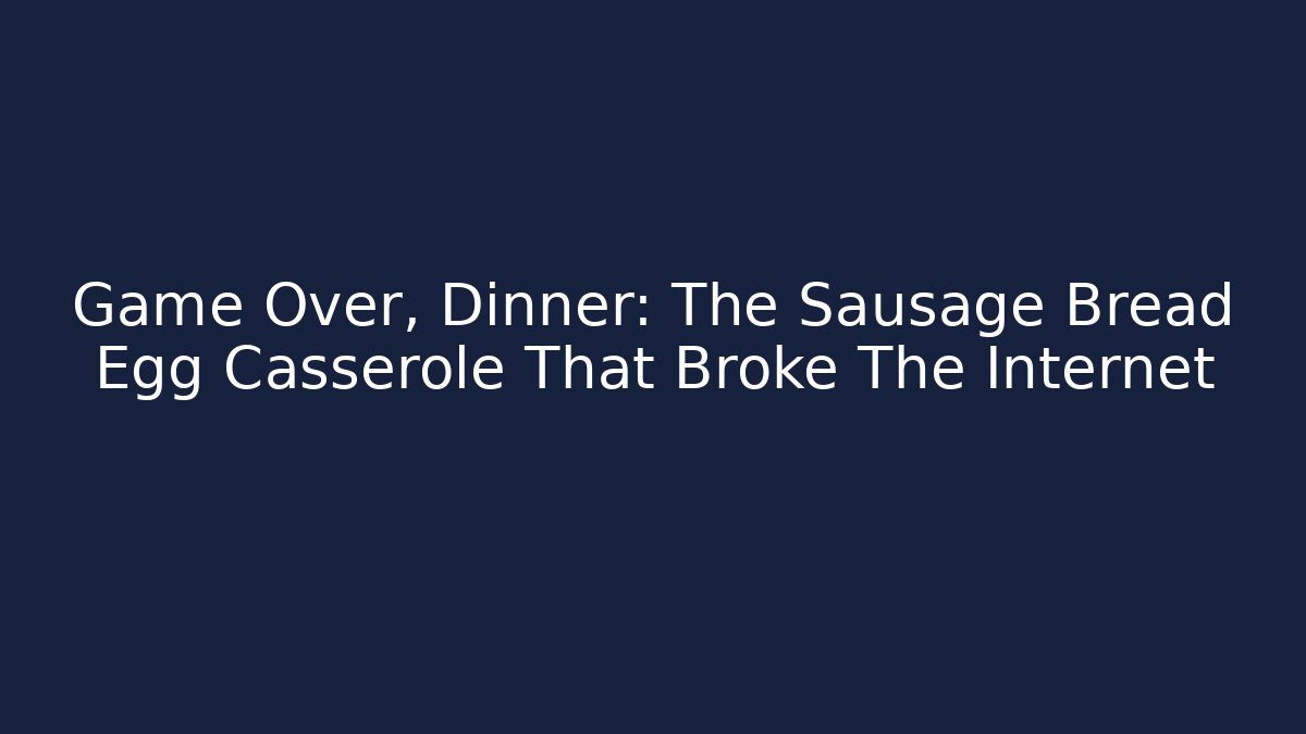Game Over, Dinner: The Sausage Bread Egg Casserole That Broke The Internet