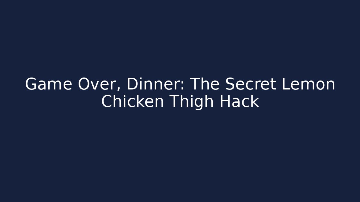 Game Over, Dinner: The Secret Lemon Chicken Thigh Hack - Critter Realm