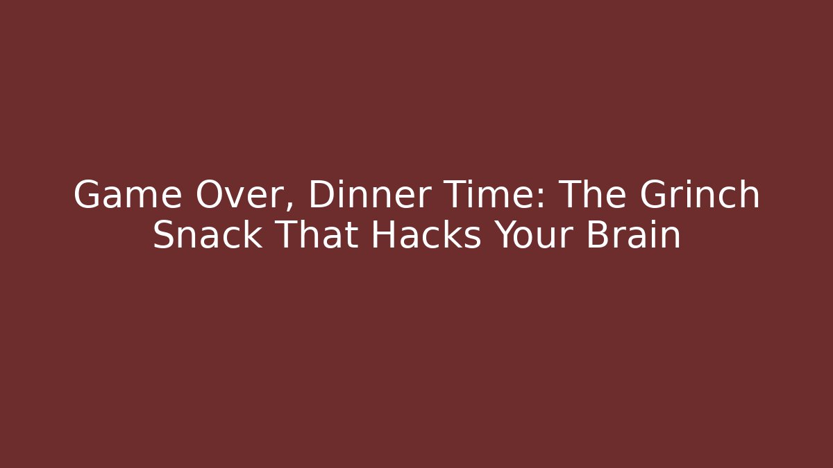 Game Over, Dinner Time: The Grinch Snack That Hacks Your Brain