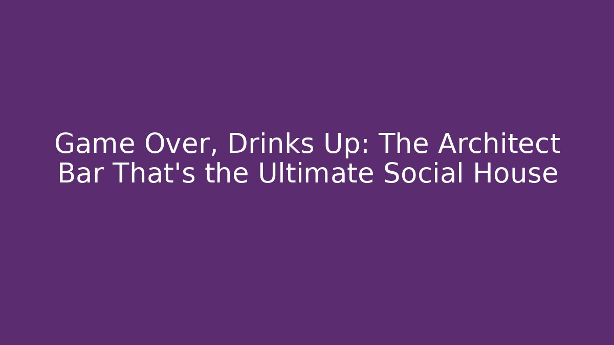 Game Over, Drinks Up: The Architect Bar That's the Ultimate Social House