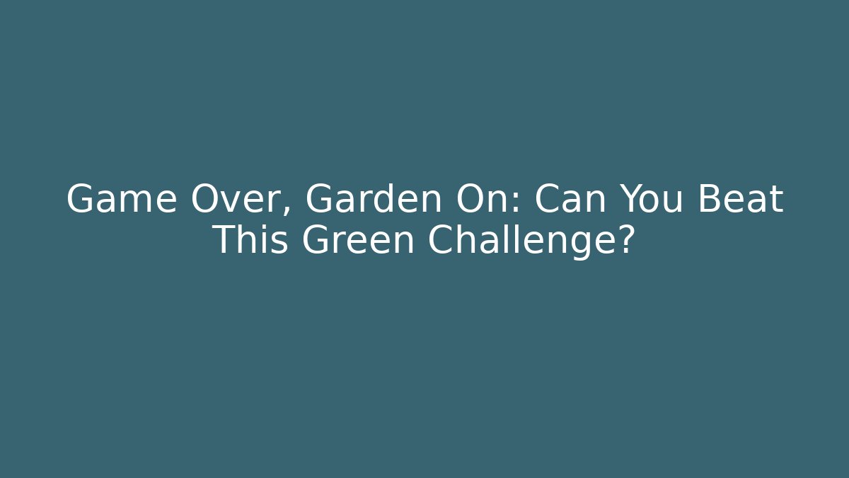 Game Over, Garden On: Can You Beat This Green Challenge?