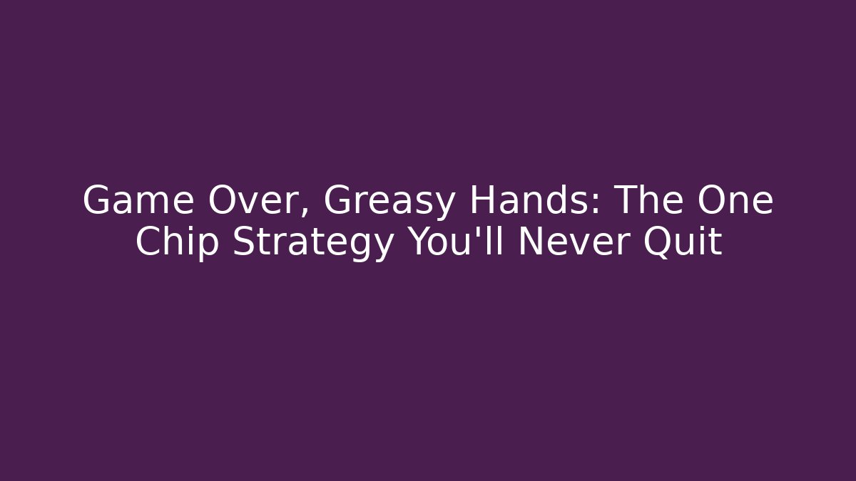 Game Over, Greasy Hands: The One Chip Strategy You'll Never Quit