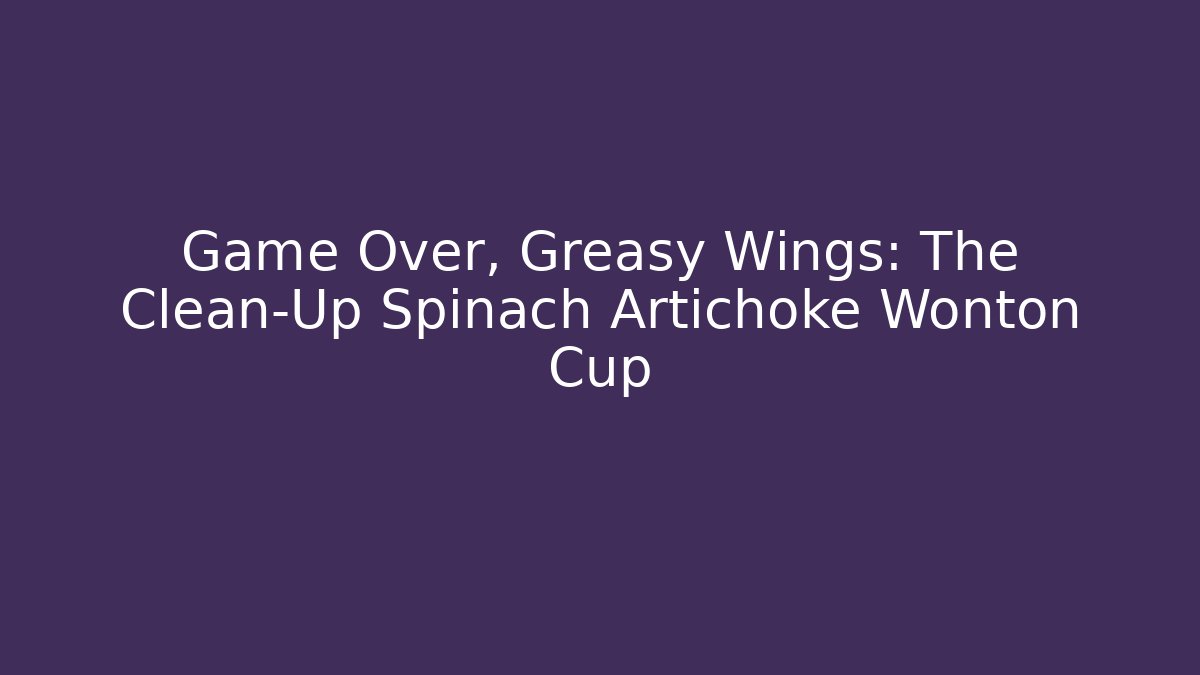 Game Over, Greasy Wings: The Clean-Up Spinach Artichoke Wonton Cup