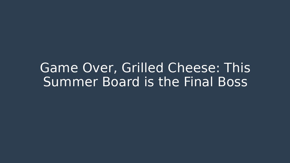 Game Over, Grilled Cheese: This Summer Board is the Final Boss