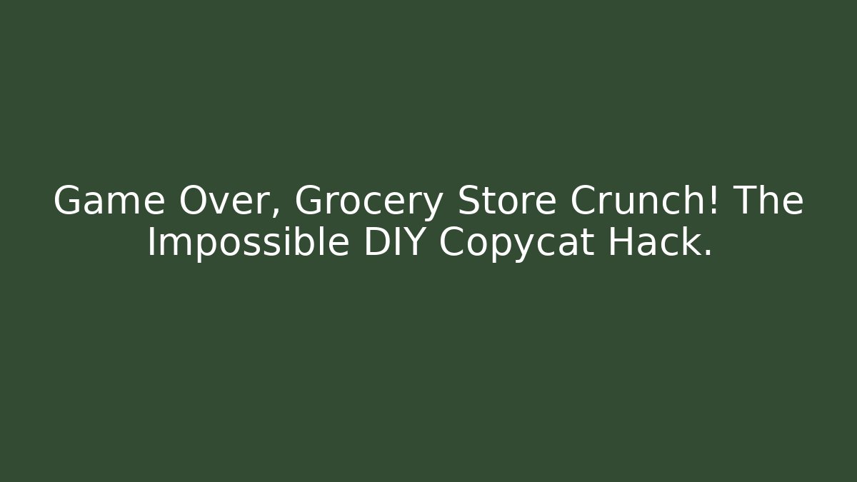 Game Over, Grocery Store Crunch! The Impossible DIY Copycat Hack.