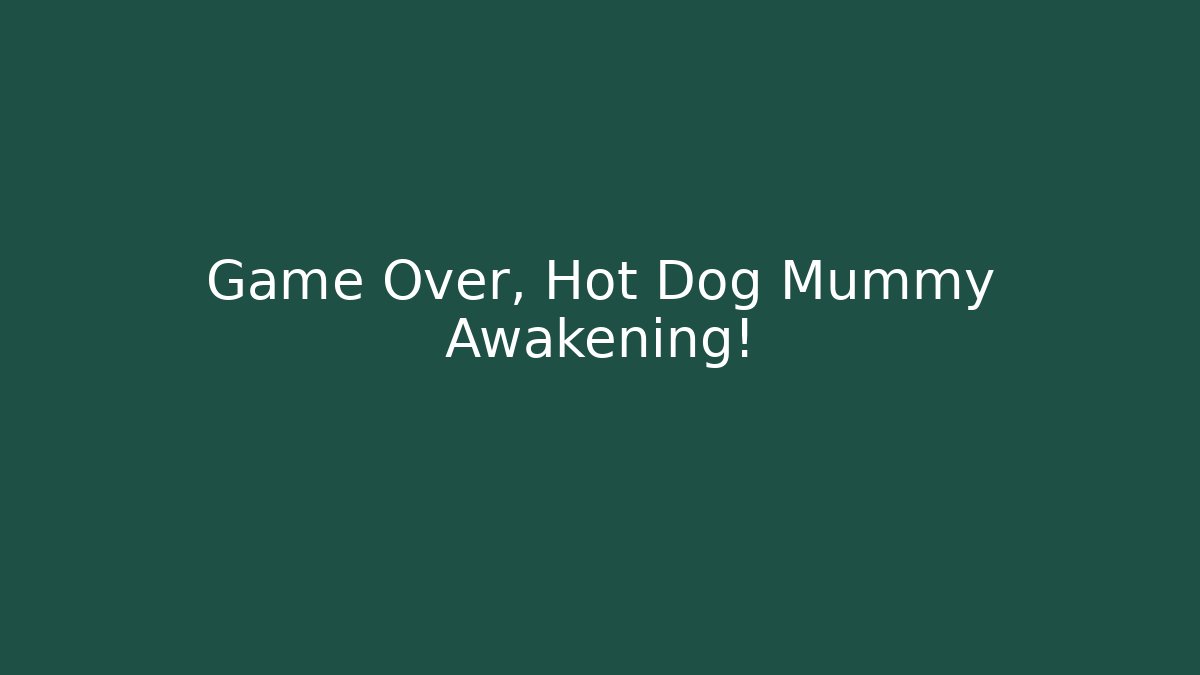 Game Over, Hot Dog Mummy Awakening!
