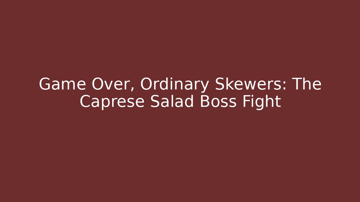 Game Over, Ordinary Skewers: The Caprese Salad Boss Fight