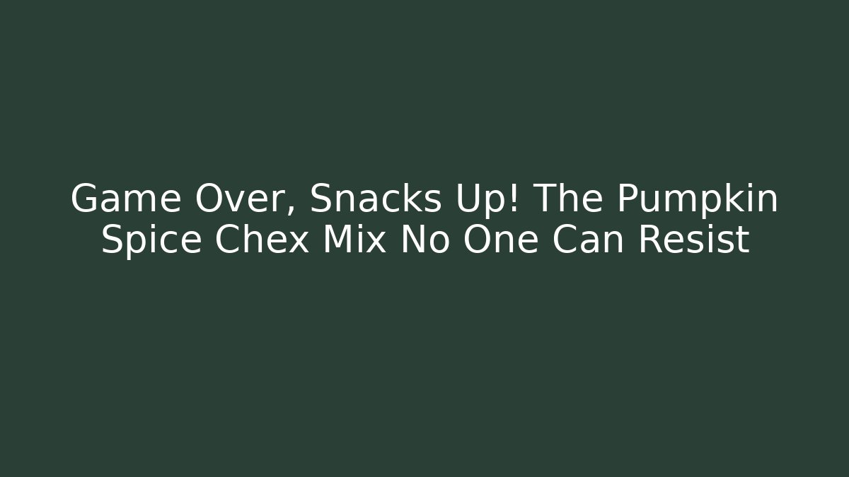 Game Over, Snacks Up! The Pumpkin Spice Chex Mix No One Can Resist