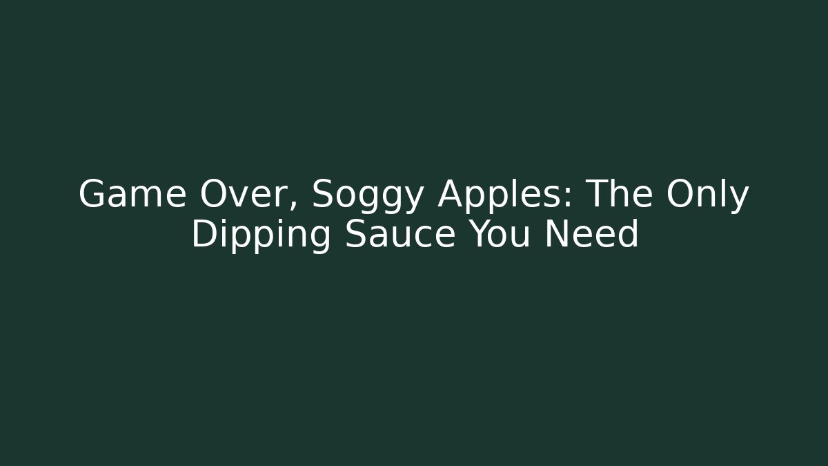 Game Over, Soggy Apples: The Only Dipping Sauce You Need