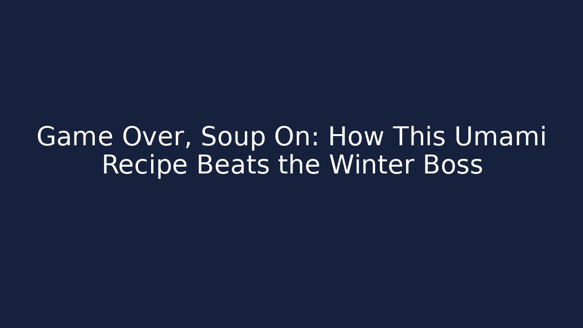 Game Over, Soup On: How This Umami Recipe Beats the Winter Boss