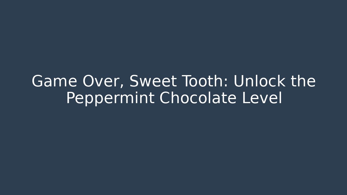 Game Over, Sweet Tooth: Unlock the Peppermint Chocolate Level - Critter Realm