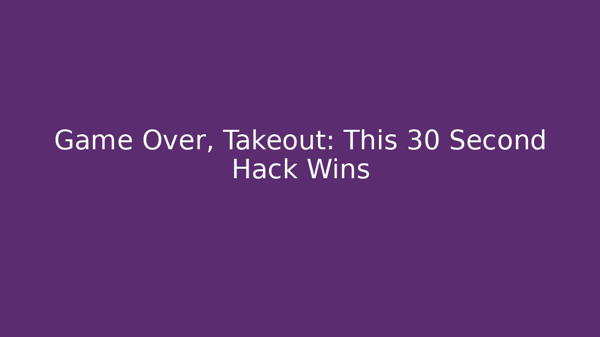 Game Over, Takeout: This 30 Second Hack Wins