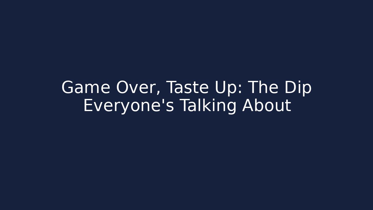 Game Over, Taste Up: The Dip Everyone’s Talking About