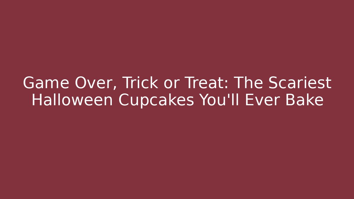 Game Over, Trick or Treat: The Scariest Halloween Cupcakes You'll Ever Bake