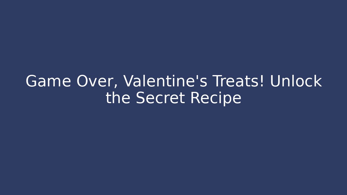 Game Over, Valentine's Treats! Unlock the Secret Recipe