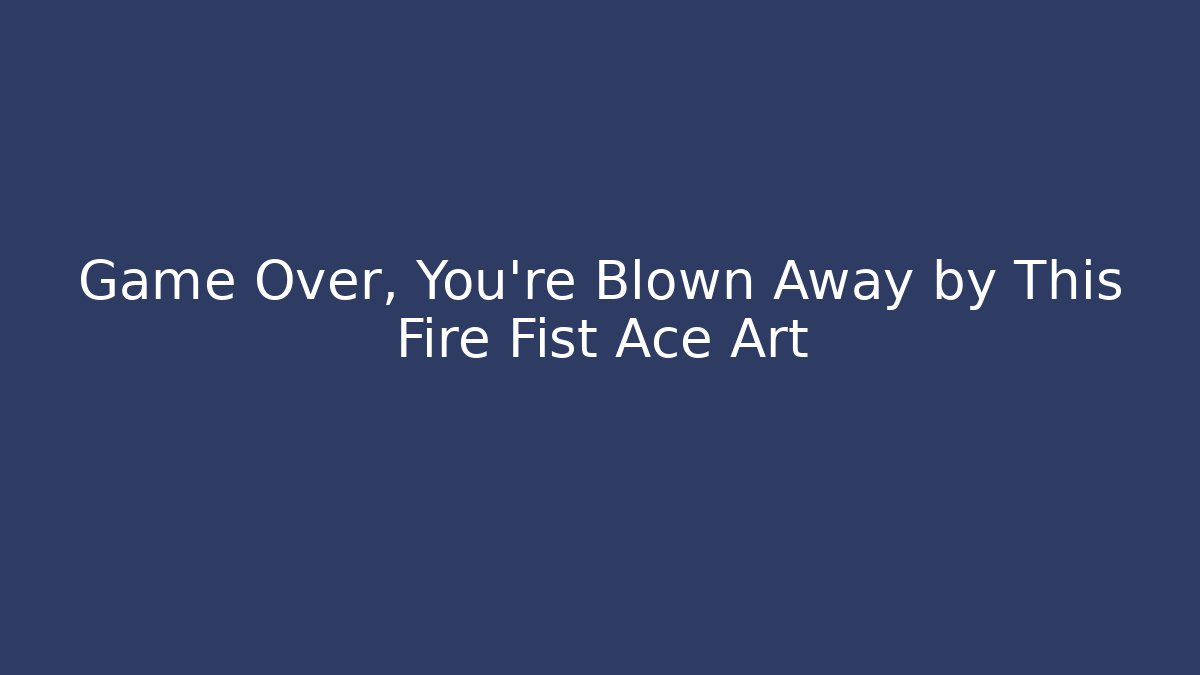 Game Over, You're Blown Away by This Fire Fist Ace Art