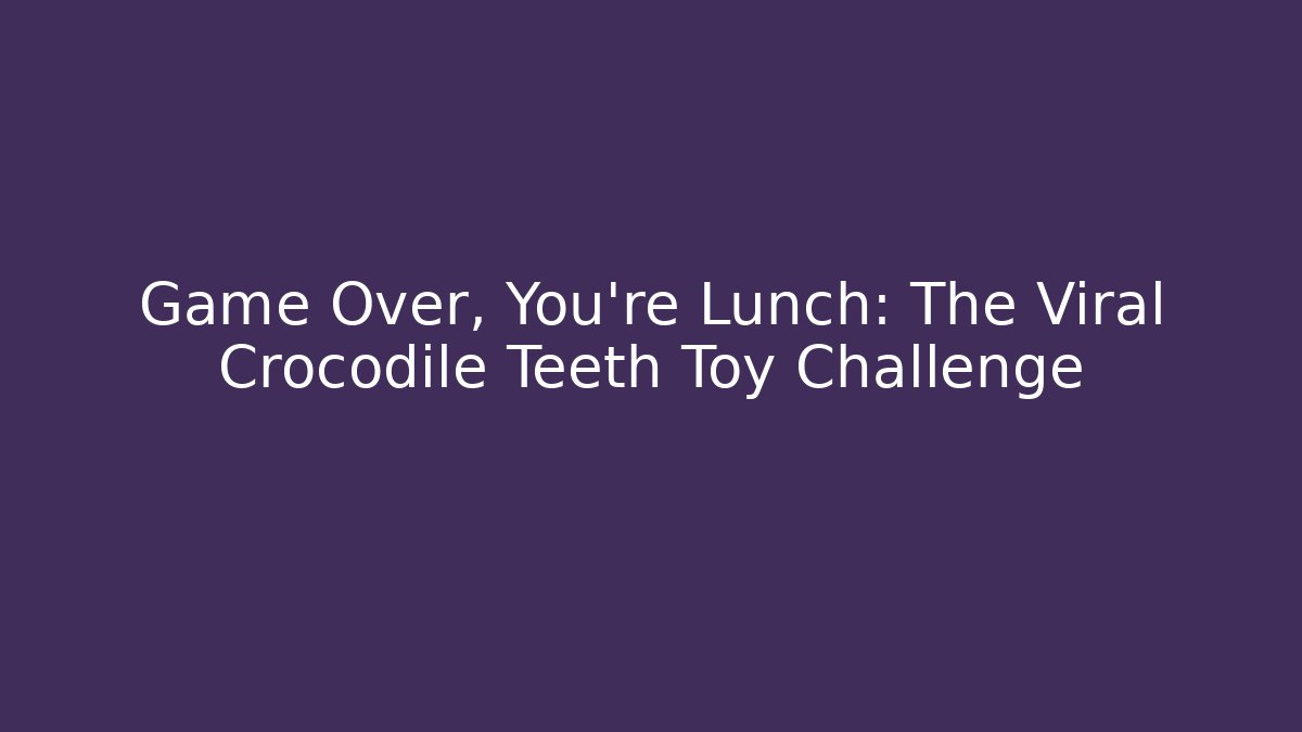 Game Over, You're Lunch: The Viral Crocodile Teeth Toy Challenge - Critter Realm