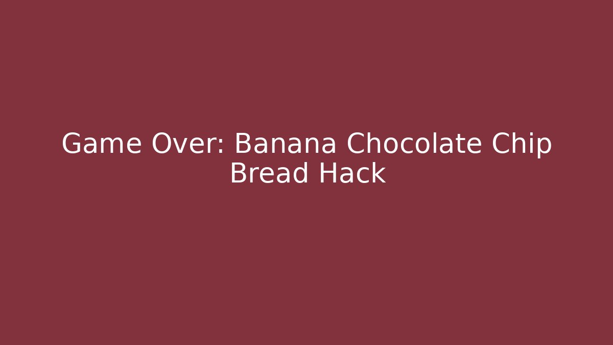 Game Over: Banana Chocolate Chip Bread Hack